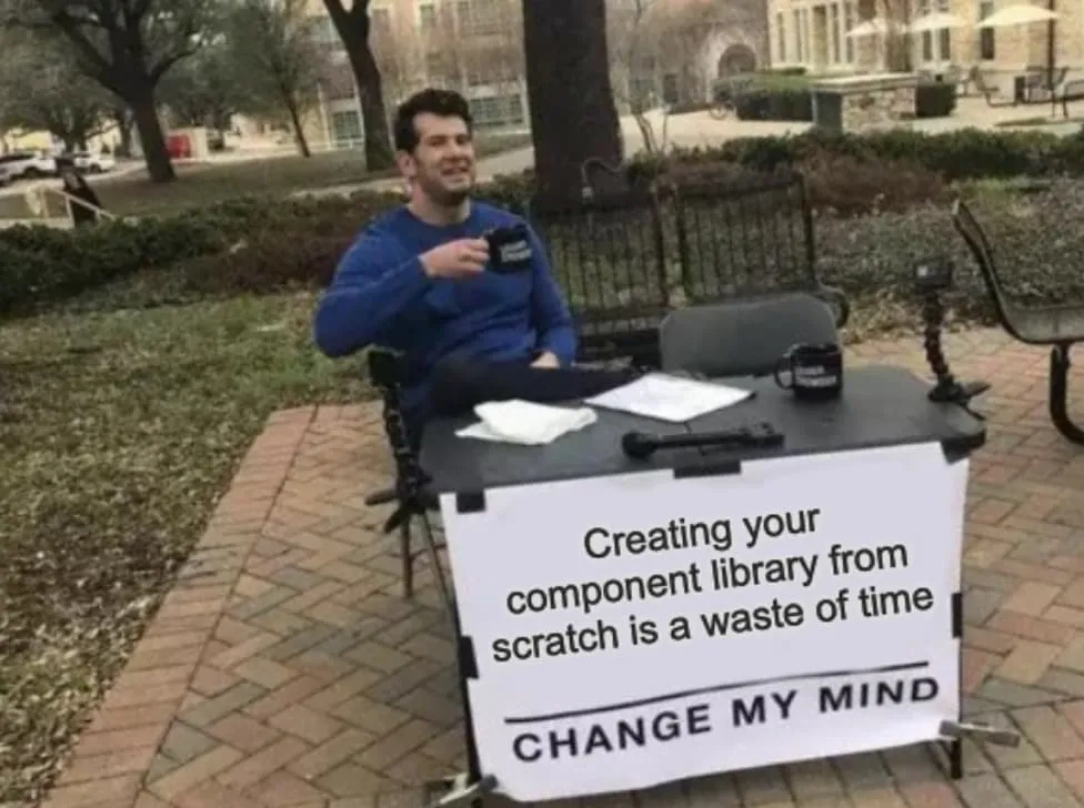 Creating your custom component library is a waste of time. Change my mind